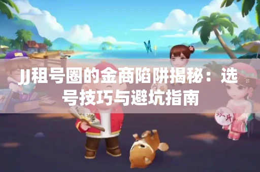 JJ租号圈的金商陷阱揭秘：选号技巧与避坑指南