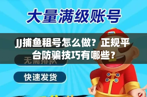JJ捕鱼租号怎么做？正规平台防骗技巧有哪些？