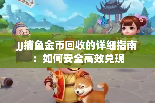 JJ捕鱼金币回收的详细指南：如何安全高效兑现