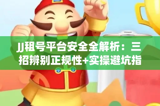 JJ租号平台安全全解析：三招辨别正规性+实操避坑指南