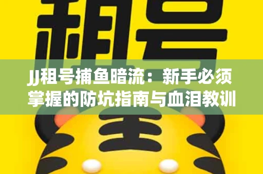 JJ租号捕鱼暗流：新手必须掌握的防坑指南与血泪教训
