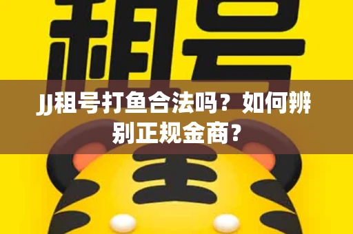 JJ租号打鱼合法吗？如何辨别正规金商？